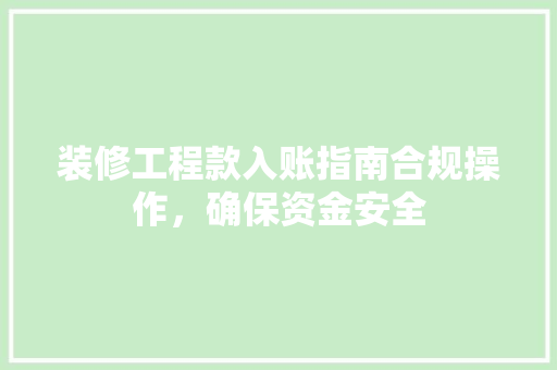 装修工程款入账指南合规操作，确保资金安全