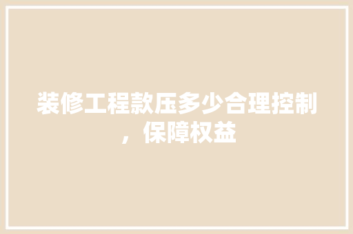 装修工程款压多少合理控制，保障权益