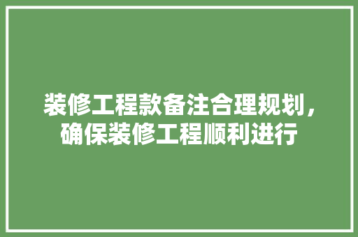 装修工程款备注合理规划，确保装修工程顺利进行