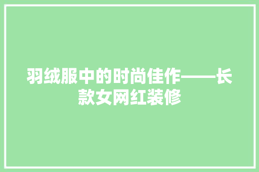 羽绒服中的时尚佳作——长款女网红装修