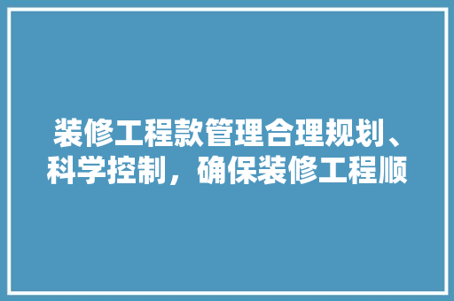 装修工程款管理合理规划、科学控制，确保装修工程顺利进行  第1张
