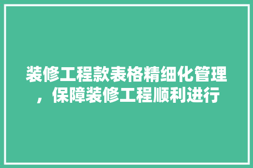 装修工程款表格精细化管理，保障装修工程顺利进行  第1张