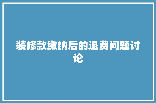 装修款缴纳后的退费问题讨论