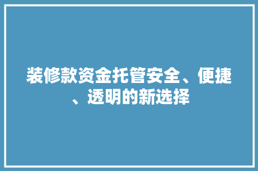 装修款资金托管安全、便捷、透明的新选择