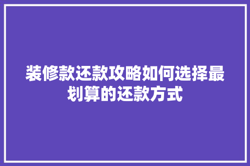 装修款还款攻略如何选择最划算的还款方式