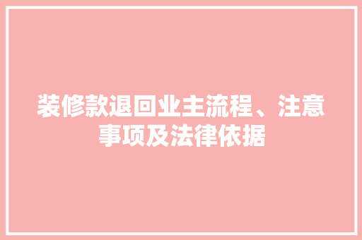装修款退回业主流程、注意事项及法律依据