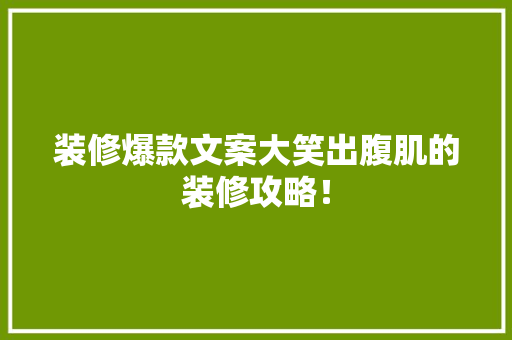 装修爆款文案大笑出腹肌的装修攻略！