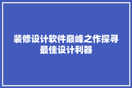 装修设计软件巅峰之作探寻最佳设计利器
