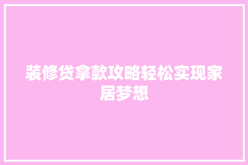装修贷拿款攻略轻松实现家居梦想