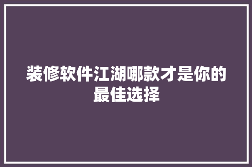 装修软件江湖哪款才是你的最佳选择