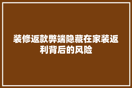 装修返款弊端隐藏在家装返利背后的风险