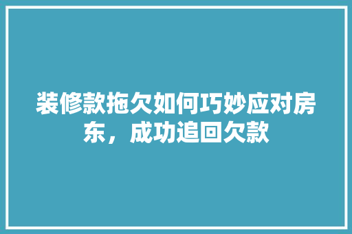 装修款拖欠如何巧妙应对房东，成功追回欠款  第1张