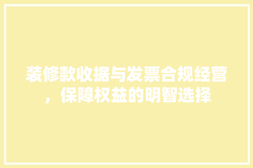 装修款收据与发票合规经营，保障权益的明智选择