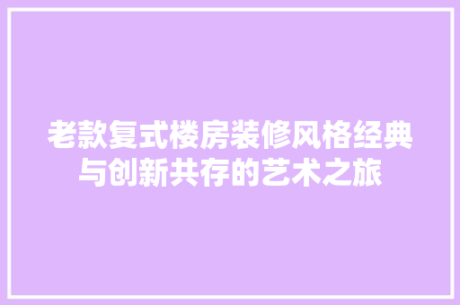 老款复式楼房装修风格经典与创新共存的艺术之旅