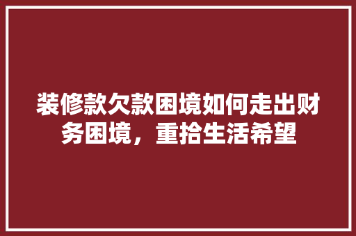 装修款欠款困境如何走出财务困境，重拾生活希望