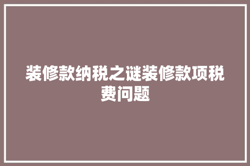 装修款纳税之谜装修款项税费问题