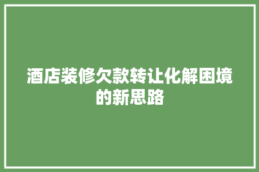 酒店装修欠款转让化解困境的新思路