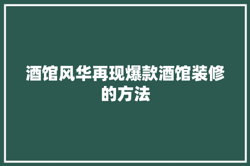 酒馆风华再现爆款酒馆装修的方法