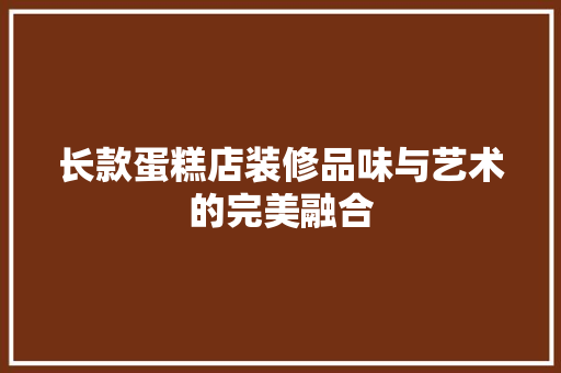 长款蛋糕店装修品味与艺术的完美融合
