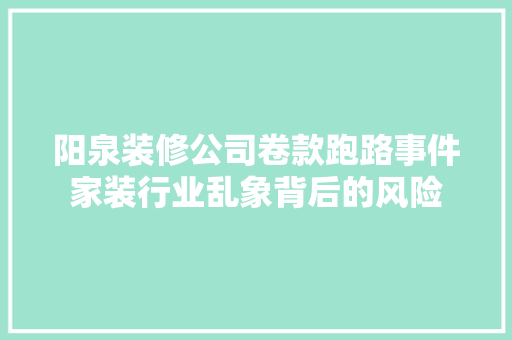 阳泉装修公司卷款跑路事件家装行业乱象背后的风险