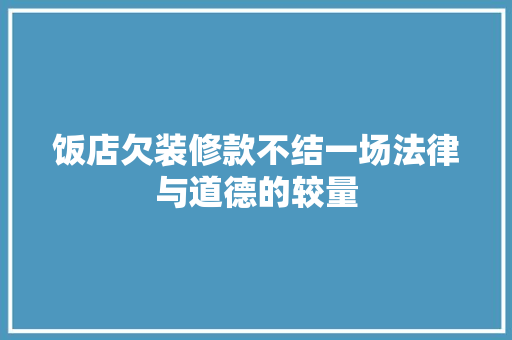 饭店欠装修款不结一场法律与道德的较量