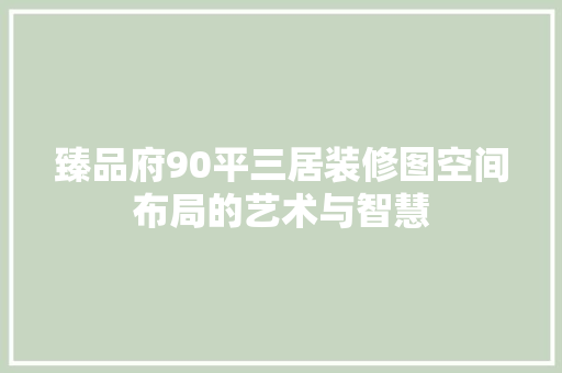 臻品府90平三居装修图空间布局的艺术与智慧
