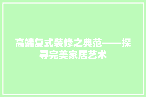 高端复式装修之典范——探寻完美家居艺术