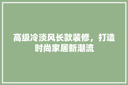 高级冷淡风长款装修，打造时尚家居新潮流