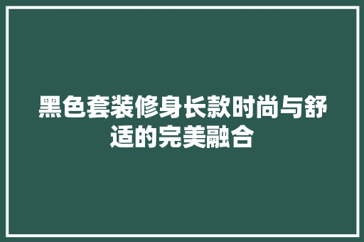 黑色套装修身长款时尚与舒适的完美融合