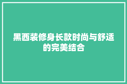 黑西装修身长款时尚与舒适的完美结合