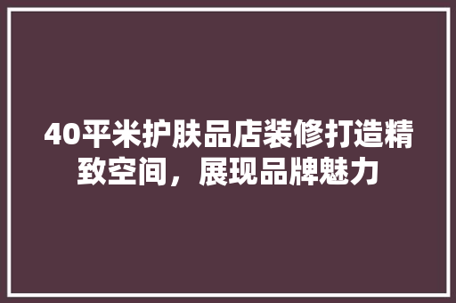 40平米护肤品店装修打造精致空间，展现品牌魅力  第1张
