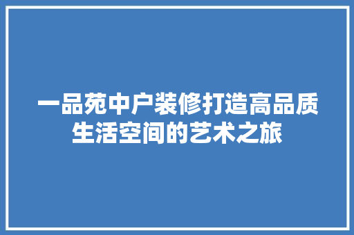一品苑中户装修打造高品质生活空间的艺术之旅  第1张