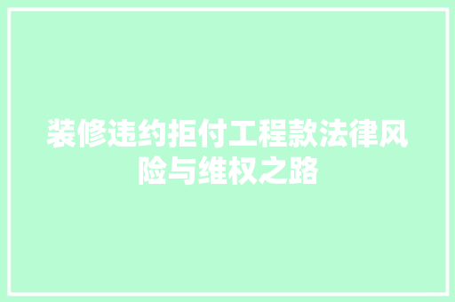 装修违约拒付工程款法律风险与维权之路