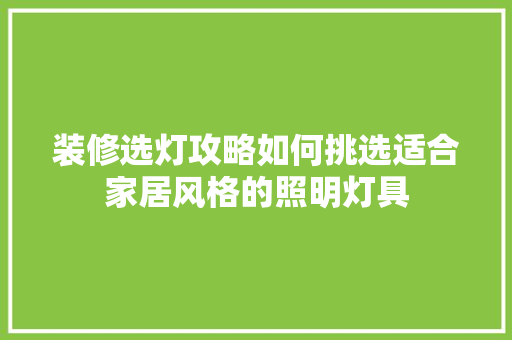 装修选灯攻略如何挑选适合家居风格的照明灯具