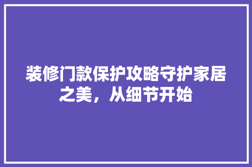 装修门款保护攻略守护家居之美，从细节开始