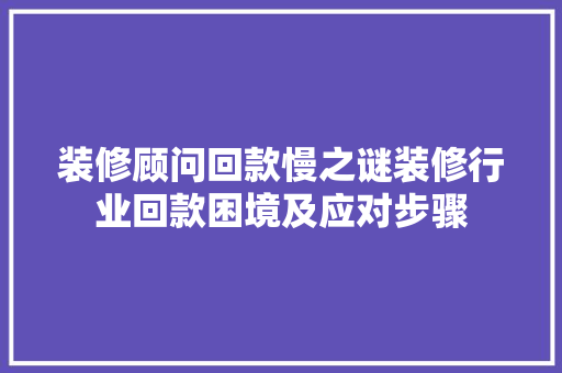 装修顾问回款慢之谜装修行业回款困境及应对步骤