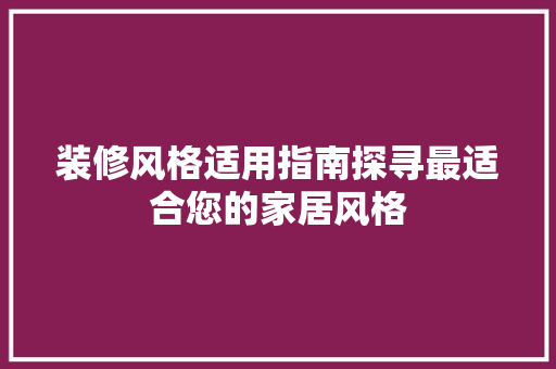 装修风格适用指南探寻最适合您的家居风格