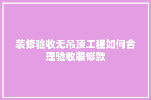 装修验收无吊顶工程如何合理验收装修款