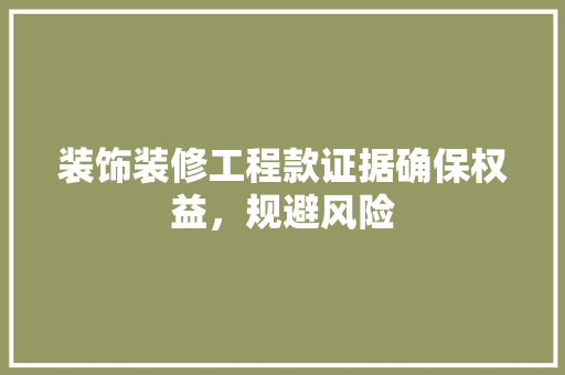 装饰装修工程款证据确保权益，规避风险