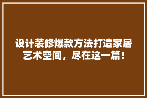 设计装修爆款方法打造家居艺术空间，尽在这一篇！