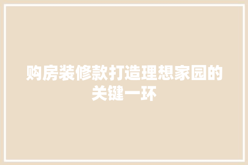 购房装修款打造理想家园的关键一环