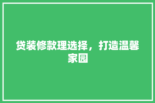贷装修款理选择，打造温馨家园