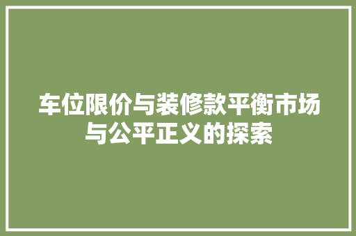 车位限价与装修款平衡市场与公平正义的探索