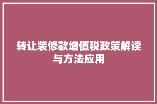 转让装修款增值税政策解读与方法应用