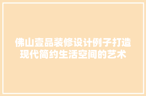 佛山壹品装修设计例子打造现代简约生活空间的艺术  第1张