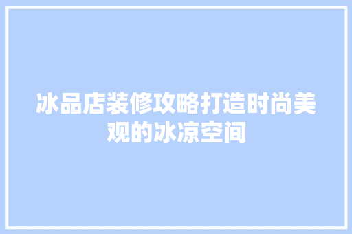 冰品店装修攻略打造时尚美观的冰凉空间  第1张