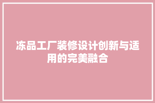 冻品工厂装修设计创新与适用的完美融合