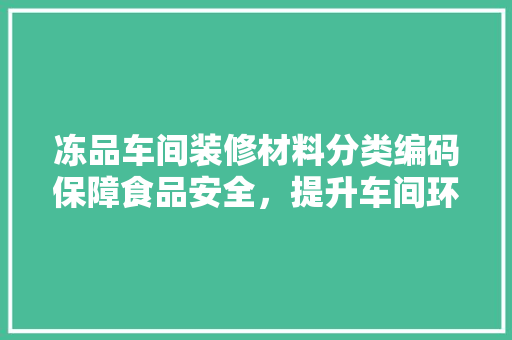 冻品车间装修材料分类编码保障食品安全，提升车间环境  第1张