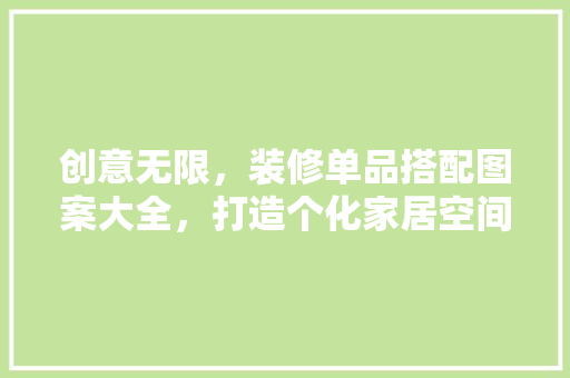 创意无限，装修单品搭配图案大全，打造个化家居空间