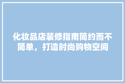 化妆品店装修指南简约而不简单，打造时尚购物空间